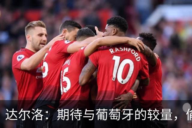 达尔洛：期待与葡萄牙的较量，偷偷磨练B费的点球防线